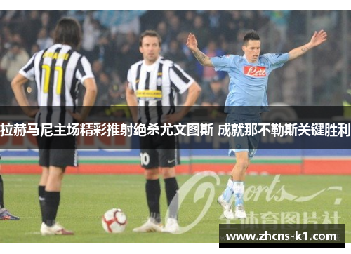 拉赫马尼主场精彩推射绝杀尤文图斯 成就那不勒斯关键胜利