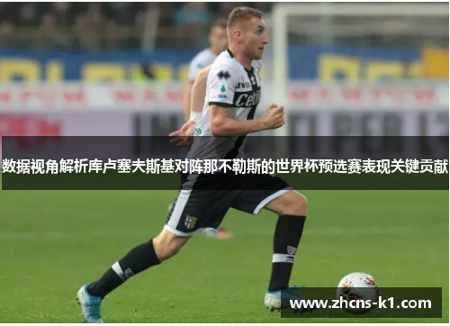 数据视角解析库卢塞夫斯基对阵那不勒斯的世界杯预选赛表现关键贡献