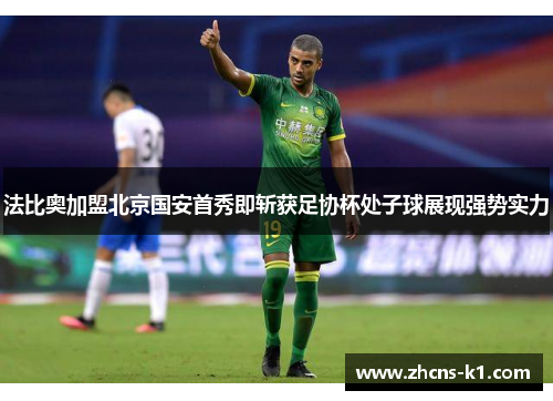 法比奥加盟北京国安首秀即斩获足协杯处子球展现强势实力