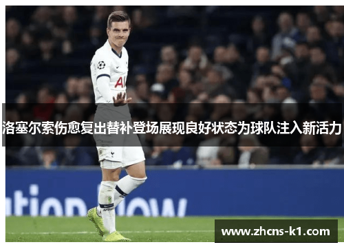 洛塞尔索伤愈复出替补登场展现良好状态为球队注入新活力