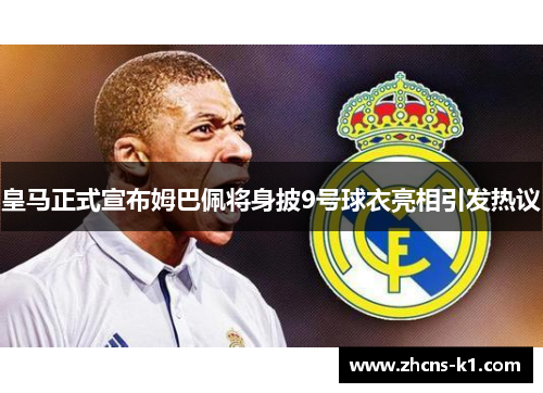 皇马正式宣布姆巴佩将身披9号球衣亮相引发热议
