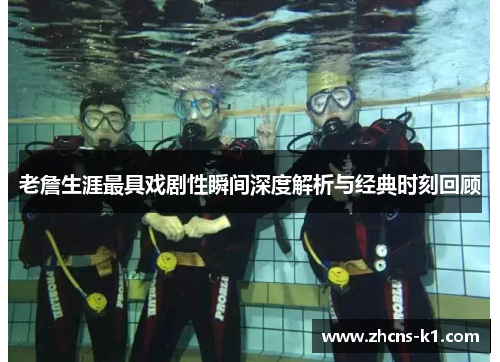 老詹生涯最具戏剧性瞬间深度解析与经典时刻回顾 老詹生涯最具戏剧性瞬间深度解析与经典时刻回顾