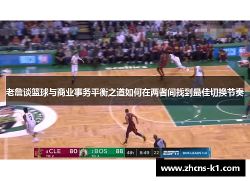 老詹谈篮球与商业事务平衡之道如何在两者间找到最佳切换节奏