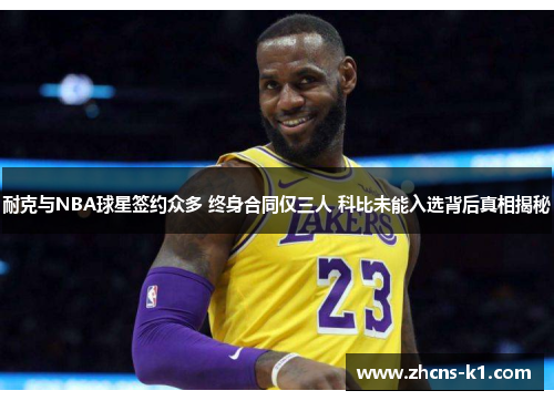 耐克与NBA球星签约众多 终身合同仅三人 科比未能入选背后真相揭秘 耐克与NBA球星签约众多 终身合同仅三人 科比未能入选背后真相揭秘