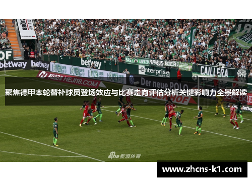 聚焦德甲本轮替补球员登场效应与比赛走向评估分析关键影响力全景解读